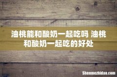 油桃能和酸奶一起吃吗 油桃和酸奶一起吃的好处