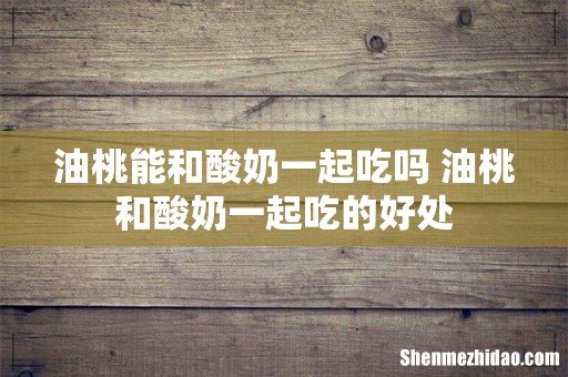 油桃能和酸奶一起吃吗 油桃和酸奶一起吃的好处