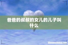 爸爸的叔叔的女儿的儿子叫什么