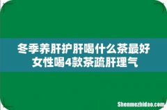 冬季养肝护肝喝什么茶最好 女性喝4款茶疏肝理气