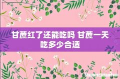 甘蔗红了还能吃吗 甘蔗一天吃多少合适