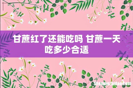甘蔗红了还能吃吗 甘蔗一天吃多少合适