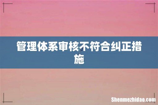 管理体系审核不符合纠正措施