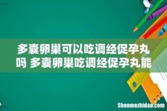 多囊卵巢可以吃调经促孕丸吗 多囊卵巢吃调经促孕丸能治好吗