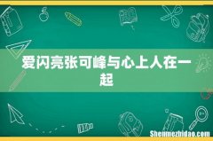 爱闪亮张可峰与心上人在一起