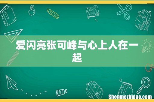 爱闪亮张可峰与心上人在一起