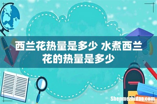 西兰花热量是多少 水煮西兰花的热量是多少