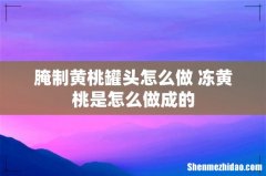 腌制黄桃罐头怎么做 冻黄桃是怎么做成的