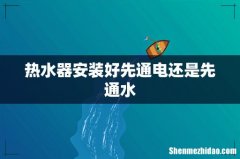 热水器安装好先通电还是先通水
