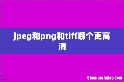 jpeg和png和tiff哪个更高清