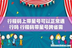 行程码上带星号可以正常通行吗 行程码带星号跨省需要隔离吗