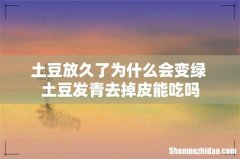土豆放久了为什么会变绿 土豆发青去掉皮能吃吗