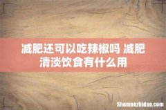 减肥还可以吃辣椒吗 减肥清淡饮食有什么用