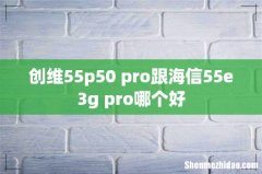 创维55p50 pro跟海信55e3g pro哪个好