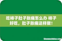 吃柿子肚子胀痛怎么办 柿子好吃，肚子胀痛这样做！