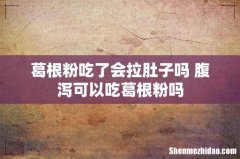 葛根粉吃了会拉肚子吗 腹泻可以吃葛根粉吗