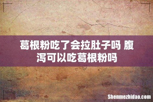 葛根粉吃了会拉肚子吗 腹泻可以吃葛根粉吗