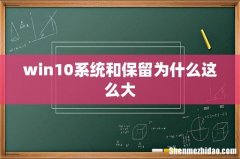 win10系统和保留为什么这么大