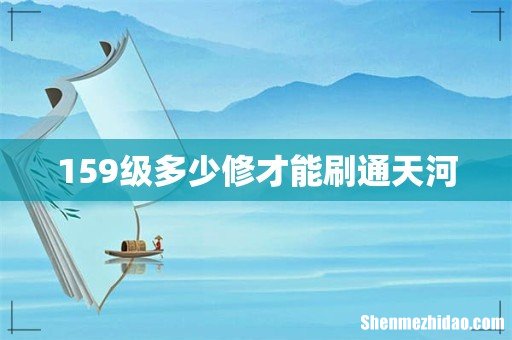 159级多少修才能刷通天河