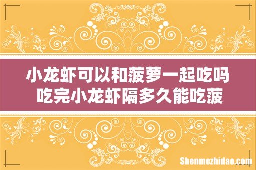 小龙虾可以和菠萝一起吃吗 吃完小龙虾隔多久能吃菠萝