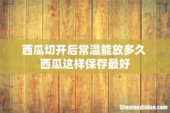 西瓜切开后常温能放多久 西瓜这样保存最好