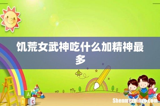饥荒女武神吃什么加精神最多