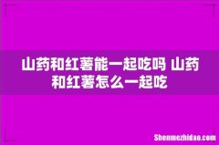 山药和红薯能一起吃吗 山药和红薯怎么一起吃