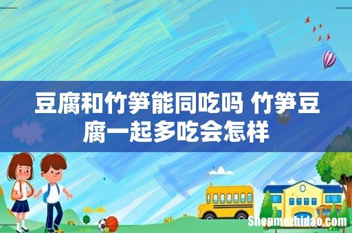 豆腐和竹笋能同吃吗 竹笋豆腐一起多吃会怎样