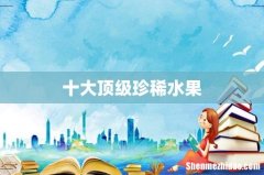 十大顶级珍稀水果