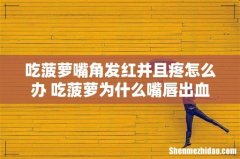 吃菠萝嘴角发红并且疼怎么办 吃菠萝为什么嘴唇出血