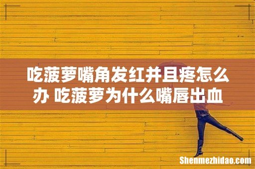 吃菠萝嘴角发红并且疼怎么办 吃菠萝为什么嘴唇出血
