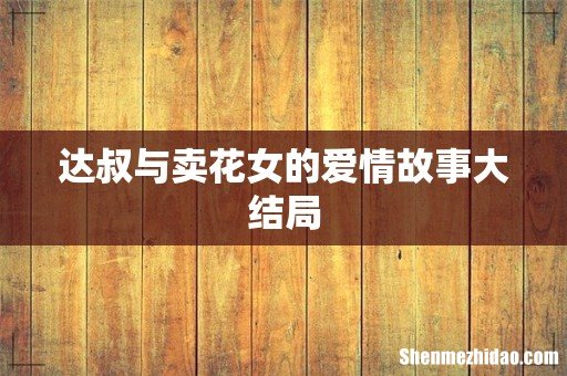 达叔与卖花女的爱情故事大结局