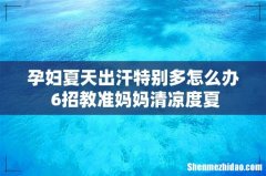 孕妇夏天出汗特别多怎么办 6招教准妈妈清凉度夏