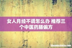 女人月经不调怎么办 推荐三个中医药膳偏方