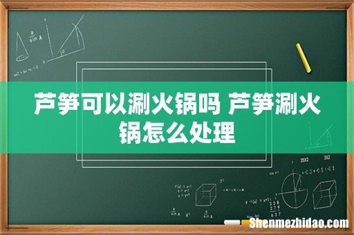 芦笋可以涮火锅吗 芦笋涮火锅怎么处理