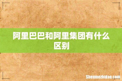 阿里巴巴和阿里集团有什么区别