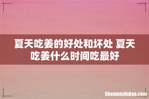 夏天吃姜的好处和坏处 夏天吃姜什么时间吃最好
