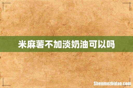 米麻薯不加淡奶油可以吗