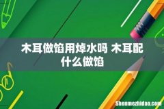 木耳做馅用焯水吗 木耳配什么做馅