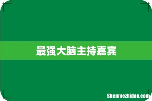 最强大脑主持嘉宾