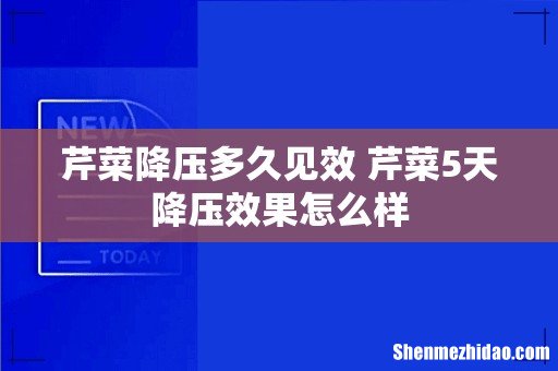 芹菜降压多久见效 芹菜5天降压效果怎么样