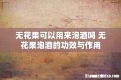 无花果可以用来泡酒吗 无花果泡酒的功效与作用