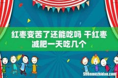 红枣变苦了还能吃吗 干红枣减肥一天吃几个
