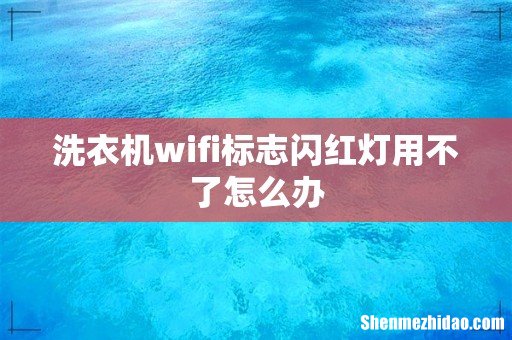 洗衣机wifi标志闪红灯用不了怎么办
