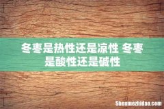冬枣是热性还是凉性 冬枣是酸性还是碱性