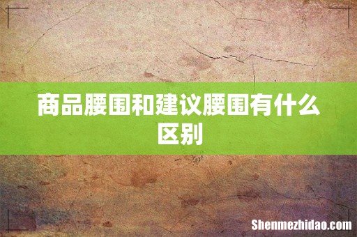 商品腰围和建议腰围有什么区别