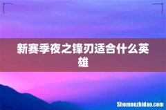 新赛季夜之锋刃适合什么英雄