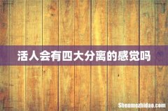 活人会有四大分离的感觉吗