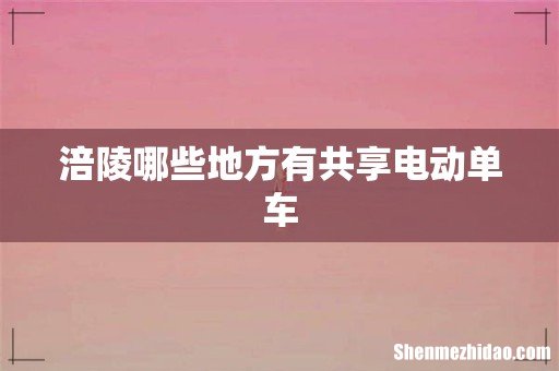 涪陵哪些地方有共享电动单车