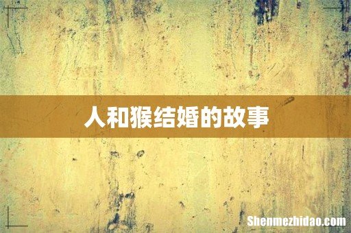 人和猴结婚的故事